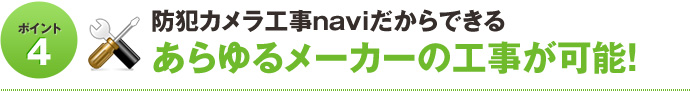 ポイント4 防犯カメラ工事naviだからできる、あらゆるメーカーの工事が可能！